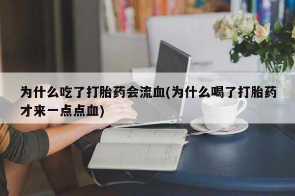 米非司酮打胎药官网为什么吃了打胎药会流血(为什么喝了打胎药才来一点点血)