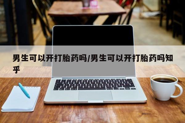 米非司酮打胎药官网男生可以开打胎药吗/男生可以开打胎药吗知乎