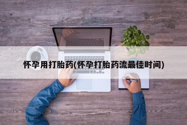 米非司酮打胎药官网怀孕用打胎药(怀孕打胎药流最佳时间)