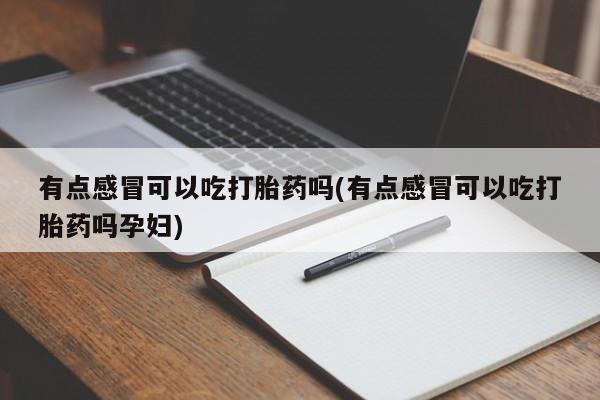 米非司酮打胎药官网有点感冒可以吃打胎药吗(有点感冒可以吃打胎药吗孕妇)