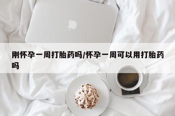 米非司酮打胎药官网刚怀孕一周打胎药吗/怀孕一周可以用打胎药吗