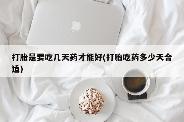 米非司酮打胎药官网打胎是要吃几天药才能好(打胎吃药多少天合适)