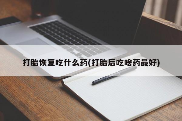 米非司酮打胎药官网打胎恢复吃什么药(打胎后吃啥药最好)