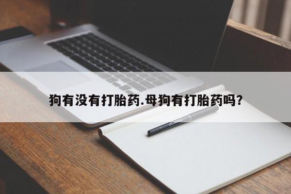 米非司酮打胎药官网狗有没有打胎药.母狗有打胎药吗？