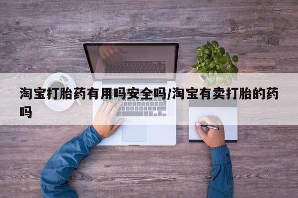 米非司酮打胎药官网淘宝打胎药有用吗安全吗/淘宝有卖打胎的药吗