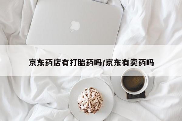 米非司酮打胎药官网京东药店有打胎药吗/京东有卖药吗