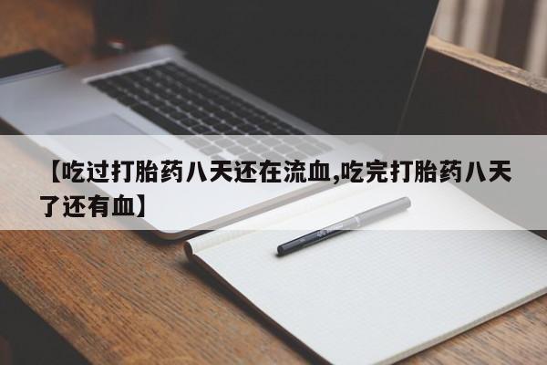 米非司酮打胎药官网【吃过打胎药八天还在流血,吃完打胎药八天了还有血】