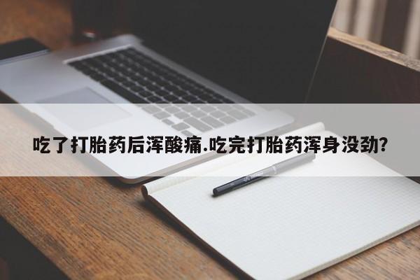 米非司酮打胎药官网吃了打胎药后浑酸痛.吃完打胎药浑身没劲？