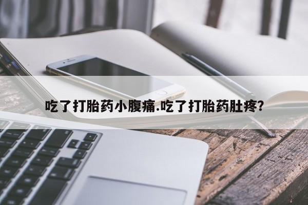 米非司酮打胎药官网吃了打胎药小腹痛.吃了打胎药肚疼？
