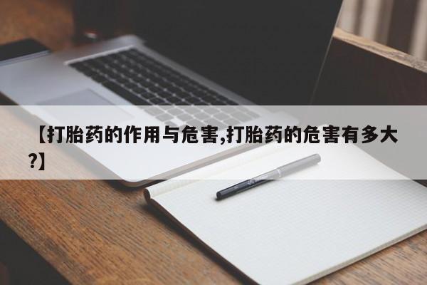 米非司酮打胎药官网【打胎药的作用与危害,打胎药的危害有多大?】