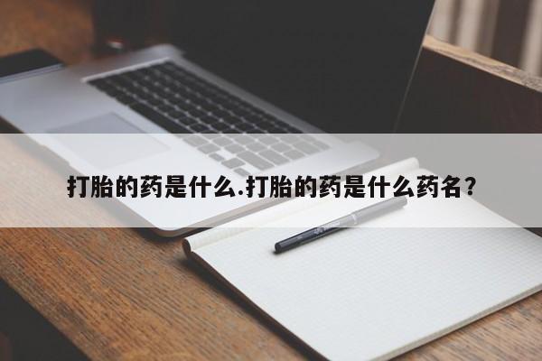 米非司酮打胎药官网打胎的药是什么.打胎的药是什么药名？