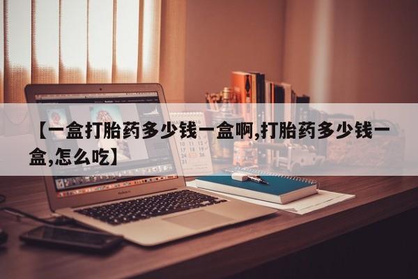 米非司酮打胎药官网【一盒打胎药多少钱一盒啊,打胎药多少钱一盒,怎么吃】