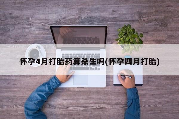 米非司酮打胎药官网怀孕4月打胎药算杀生吗(怀孕四月打胎)