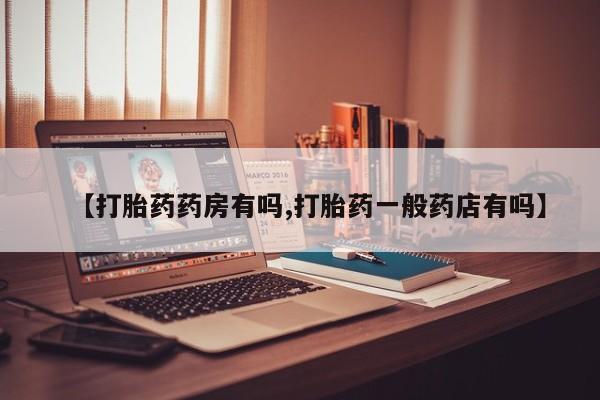 米非司酮打胎药官网【打胎药药房有吗,打胎药一般药店有吗】