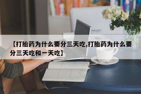米非司酮打胎药官网【打胎药为什么要分三天吃,打胎药为什么要分三天吃和一天吃】