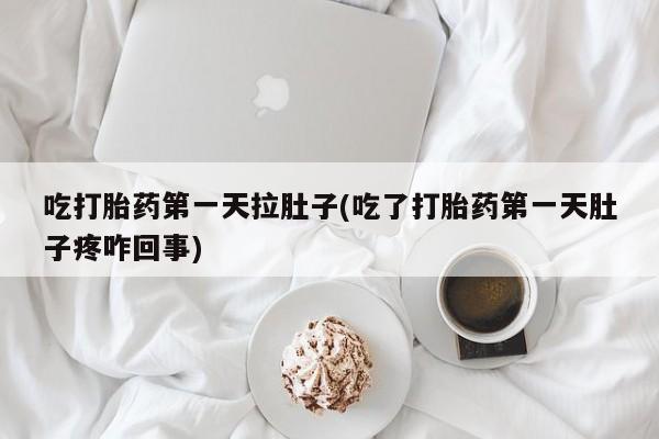 米非司酮打胎药官网吃打胎药第一天拉肚子(吃了打胎药第一天肚子疼咋回事)