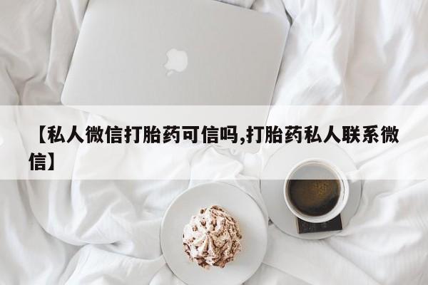 米非司酮打胎药官网【私人微信打胎药可信吗,打胎药私人联系微信】