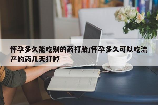 米非司酮打胎药官网怀孕多久能吃别的药打胎/怀孕多久可以吃流产的药几天打掉