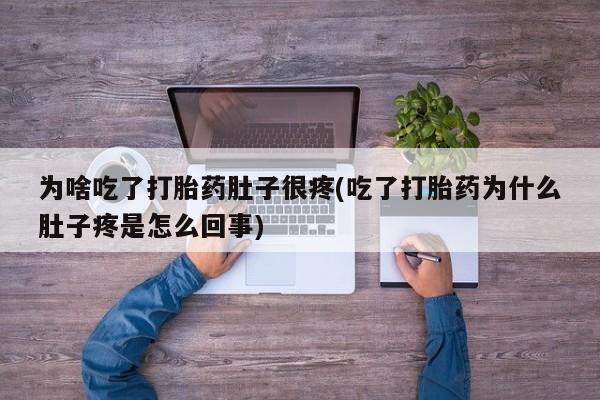 米非司酮打胎药官网为啥吃了打胎药肚子很疼(吃了打胎药为什么肚子疼是怎么回事)