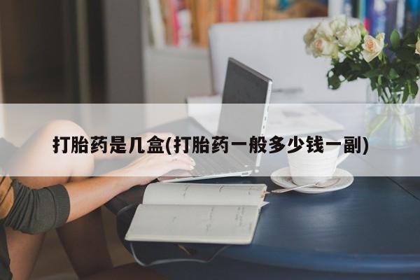 米非司酮打胎药官网打胎药是几盒(打胎药一般多少钱一副)