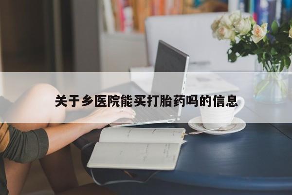 米非司酮打胎药官网关于乡医院能买打胎药吗的信息