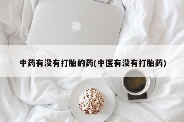 米非司酮打胎药官网中药有没有打胎的药(中医有没有打胎药)