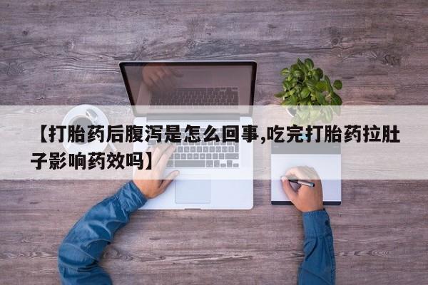米非司酮打胎药官网【打胎药后腹泻是怎么回事,吃完打胎药拉肚子影响药效吗】