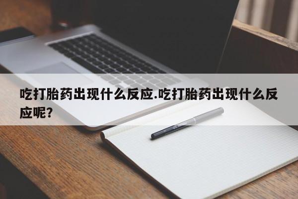 米非司酮打胎药官网吃打胎药出现什么反应.吃打胎药出现什么反应呢？