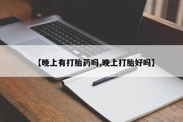 米非司酮打胎药官网【晚上有打胎药吗,晚上打胎好吗】