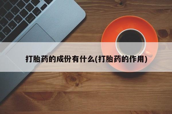 米非司酮打胎药官网打胎药的成份有什么(打胎药的作用)