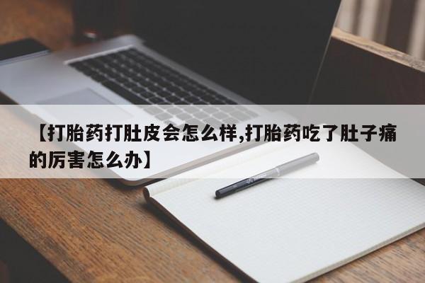 米非司酮打胎药官网【打胎药打肚皮会怎么样,打胎药吃了肚子痛的厉害怎么办】