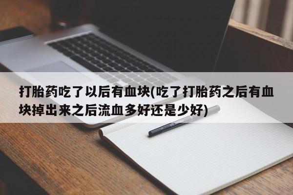 米非司酮打胎药官网打胎药吃了以后有血块(吃了打胎药之后有血块掉出来之后流血多好还是少好)