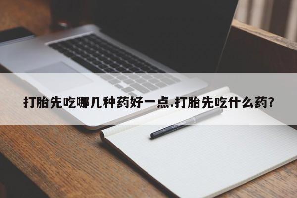 米非司酮打胎药官网打胎先吃哪几种药好一点.打胎先吃什么药？