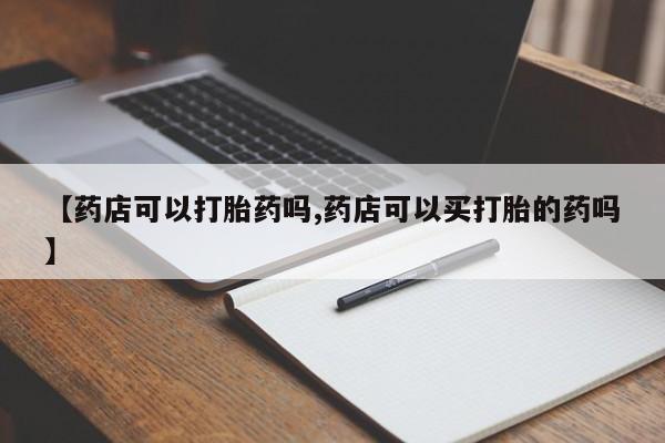 米非司酮打胎药官网【药店可以打胎药吗,药店可以买打胎的药吗】